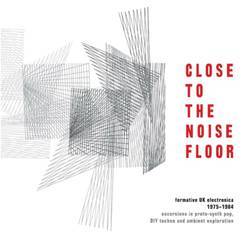 Close to the Noise Floor - Formative UK Electronica 1975 - 1984