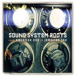 Sound Sytem Roots - From American RnB to Jamaican Ska