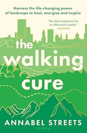 The Walking Cure: Harness the life-changing power of landscape to heal, energise and inspire