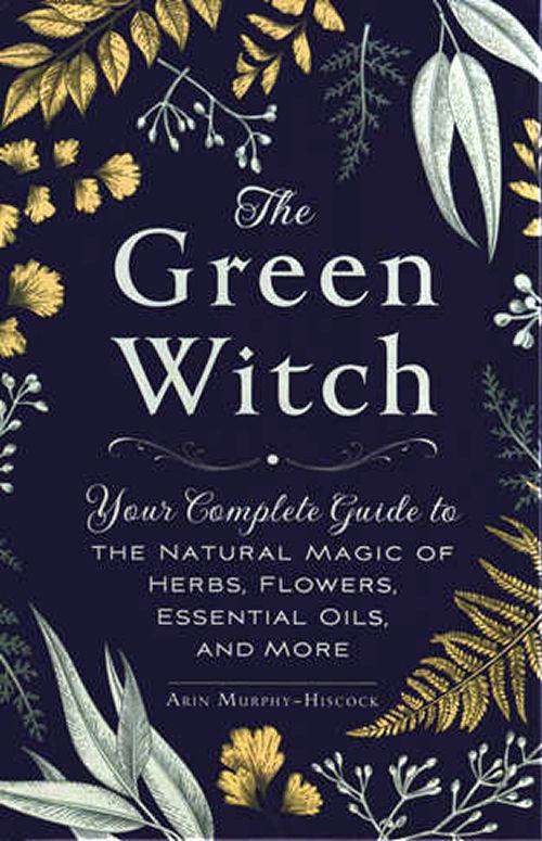 Green Witch: Your Complete Guide to the Natural Magic