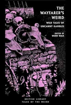 The Wayfarer's Weird: Wild Tales of Uncanny Rambles (British Library Tales of the Weird)