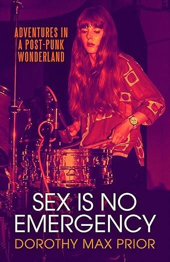 Sex Is No Emergency: Adventures in a Post Punk Wonderland