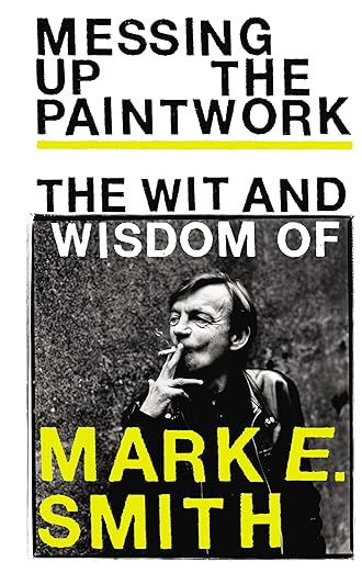 Messing Up the Paintwork: The Wit and Wisdom of Mark E. Smith