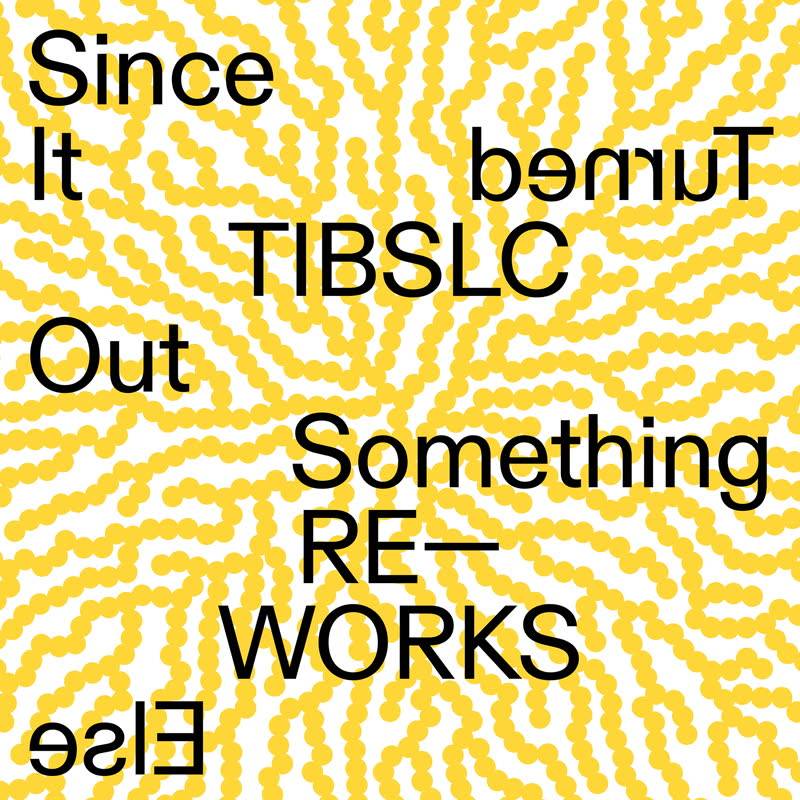 TIBLSC Re-Works of Since It Turned Out Something Else