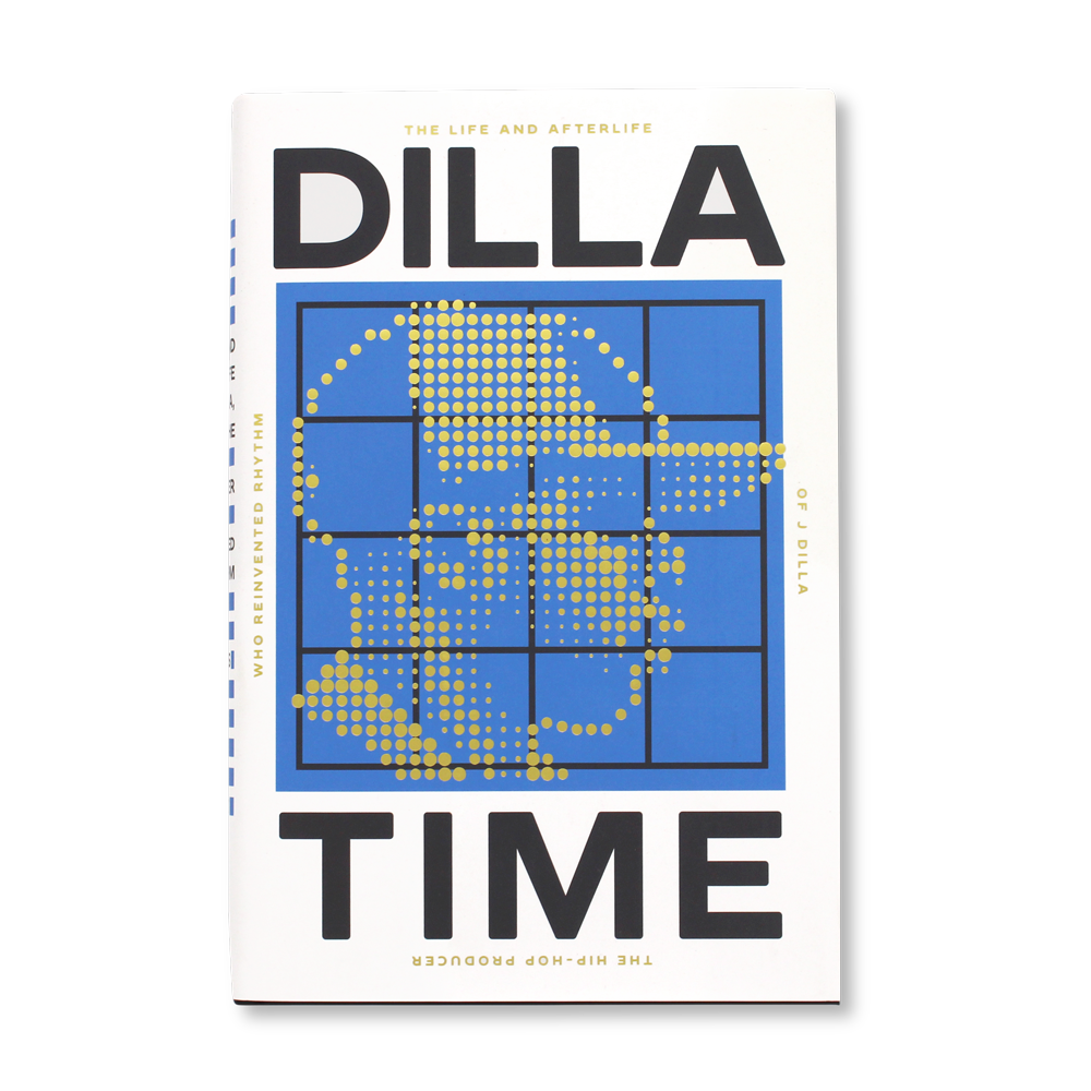 Dilla Time: The Life and Afterlife of J Dilla, the Hip-Hop Producer Who Reinvented Rhythm