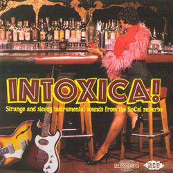 Intoxica! Strange and Sleazy Instrumental Sounds From The Socal Suburbs