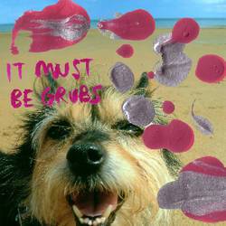It Must Be Grubs