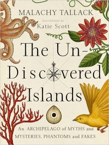 The Un-Discovered Islands: An Archipelago of Myths and Mysteries, Phantoms and Fakes