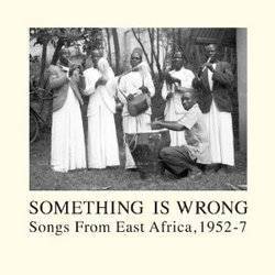 Various - Something Is Wrong: Songs From East Africa 1952-7