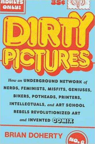 Dirty Pictures: How an Underground Network of Nerds, Feminists, Bikers, Potheads, Intellectuals, and Art School Rebels Revolutionized Comix