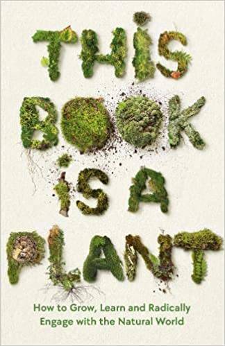 This Book is a Plant: How to Grow, Learn and Radically Engage with the Natural World
