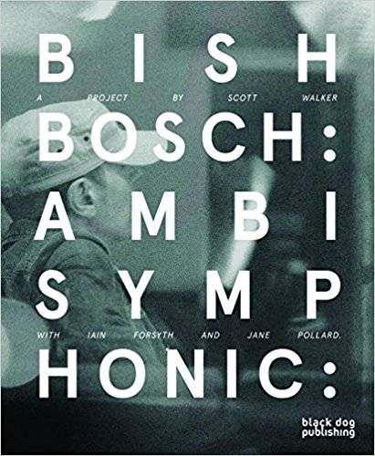 Bish Bosch: Ambisymphonic: A Project by Scott Walker, Ian Forsyth and Jane Pollard