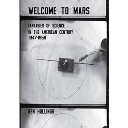 Welcome to Mars Fantasies of Science in the American Century 1947–1959