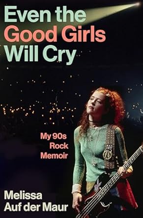 Even the Good Girls Will Cry: My ’90s Rock Memoir