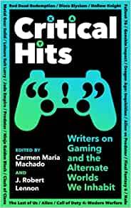 Critical Hits: Writers on Gaming and the Alternate Worlds We Inhabit