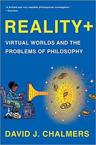 Reality+: Virtual Worlds and the Problems of Philosophy