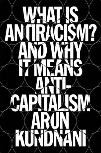 What Is Antiracism?: And Why It Means Anticapitalism: Racial Capitalism and the Limits of Liberalism