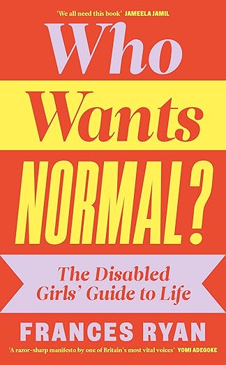 Who Wants to Be Normal? The Disabled Girl's Guide to Life: A handbook and manifesto from the acclaimed journalist