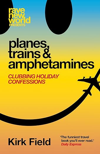 Planes, Trains & Amphetamines: Clubbing Holiday Confessions (Rave New World)