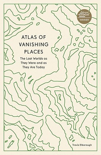 Atlas of Vanishing Places: The Lost Worlds as They Were and as They Are Today