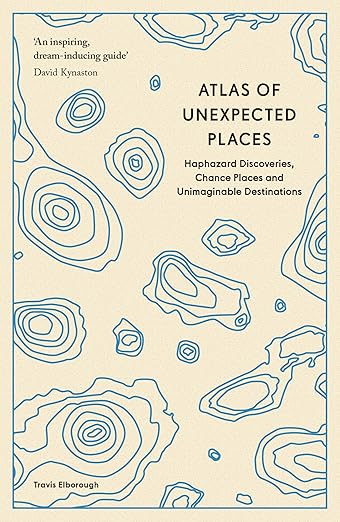 Atlas of Unexpected Places: Haphazard Discoveries, Chance Places and Unimaginable Destinations
