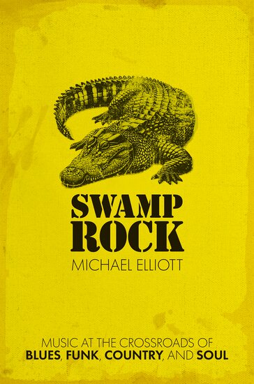 Swamp Rock: Music at the Crossroads of Blues, Funk, Country, and Soul