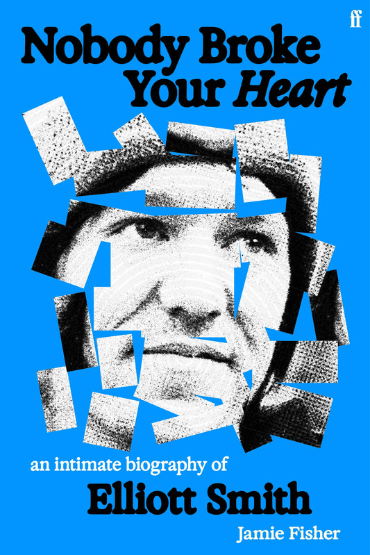 Nobody Broke Your Heart: An Intimate Biography of Elliott Smith