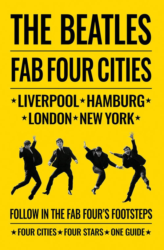 The Beatles: Fab Four Cities, Liverpool - Hamburg - London - New York - The Definitive Guide