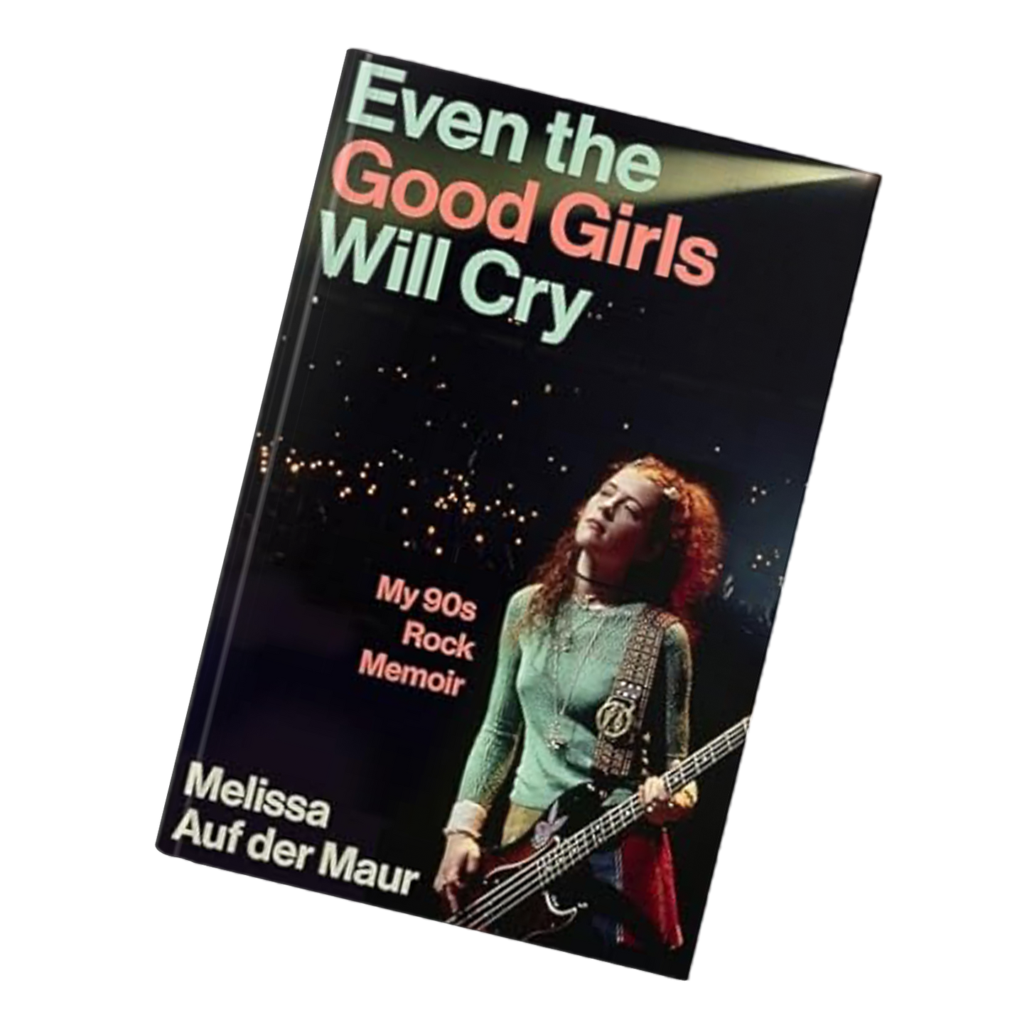Even the Good Girls Will Cry: My ’90s Rock Memoir
