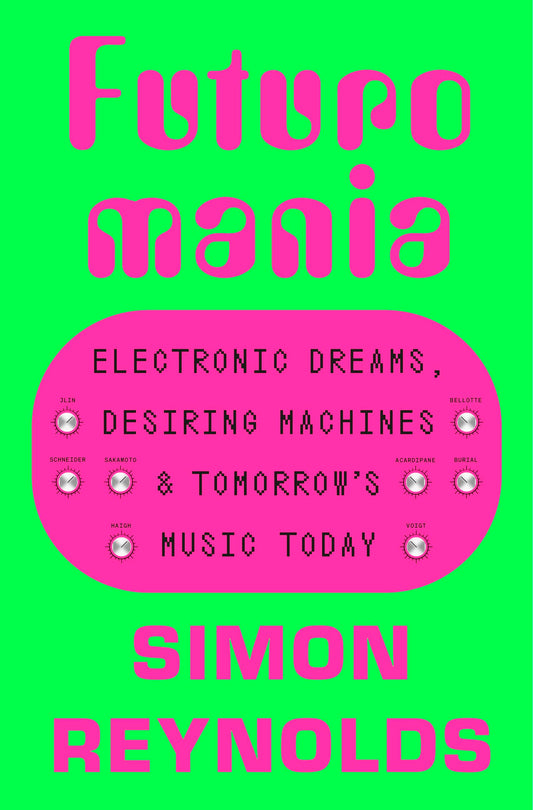 FUTUROMANIA: Electronic Dreams, Desiring Machines and Tomorrows Music Today