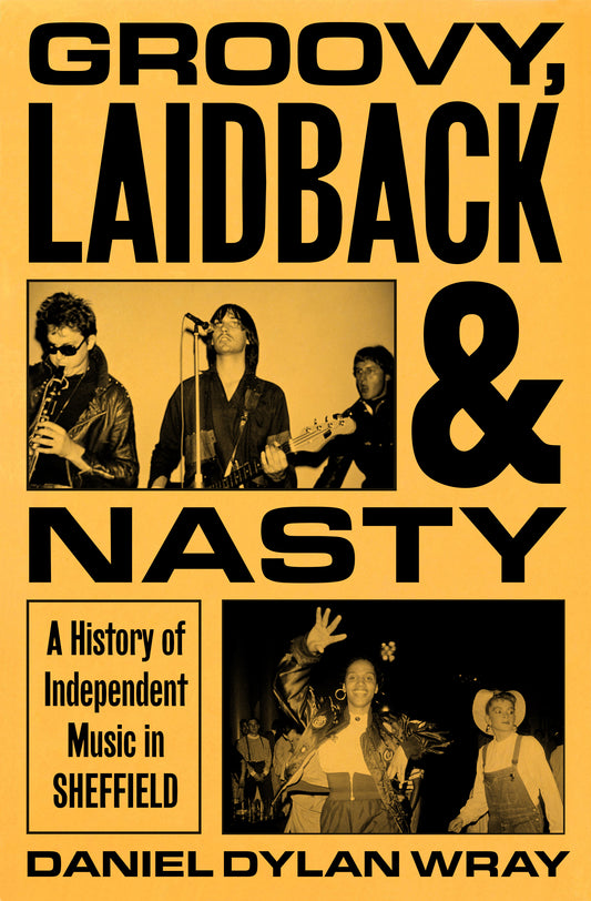 Groovy, Laidback and Nasty A History of Independent Music in Sheffield