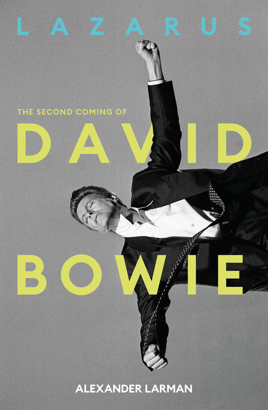 Alexander Larman - Lazarus: The Second Coming of David Bowie
