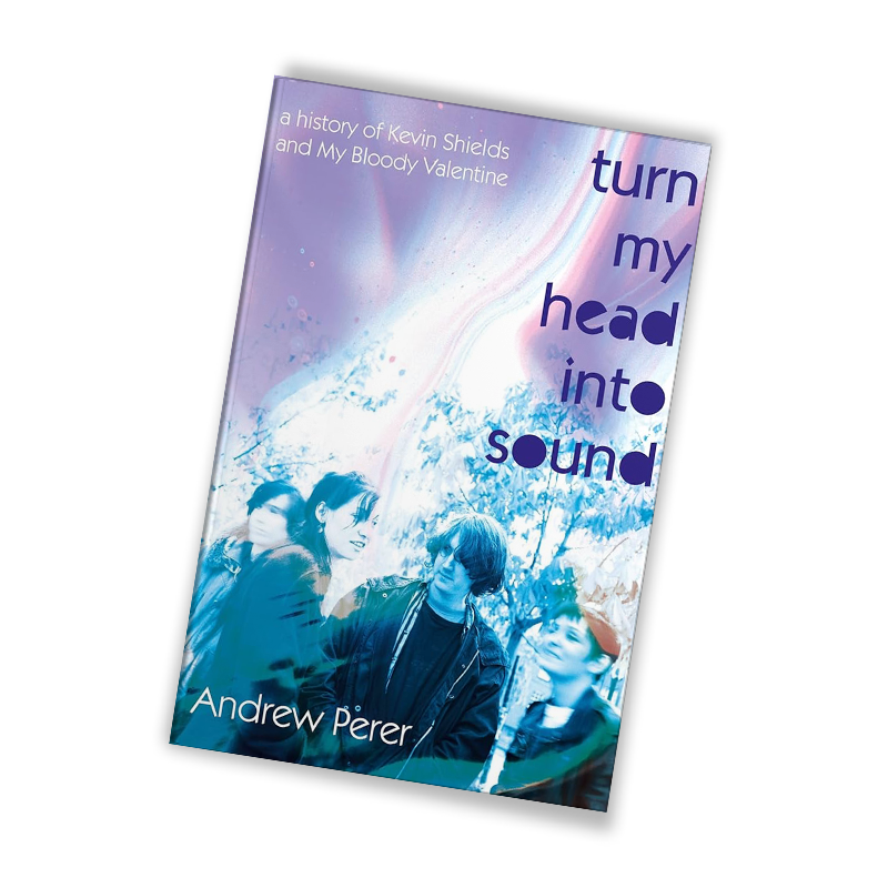 Turn My Head Into Sound: A History of Kevin Shields and My Bloody Valentine