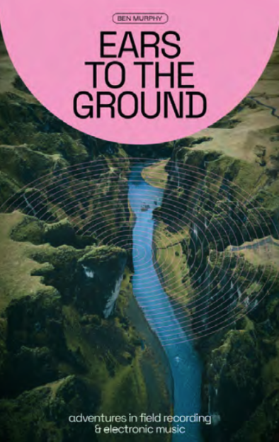 Ears to the Ground: Adventures in Field Recording and Electronic Music