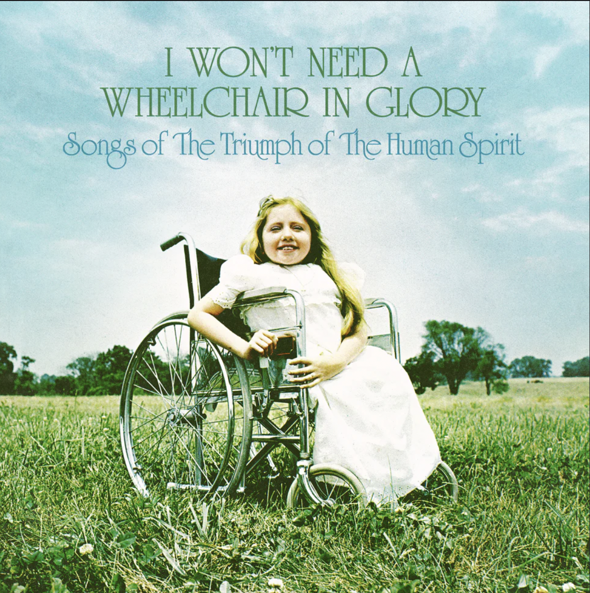I Won't Need a Wheelchair in Glory: Songs of the Triumph Of The Human Spirit