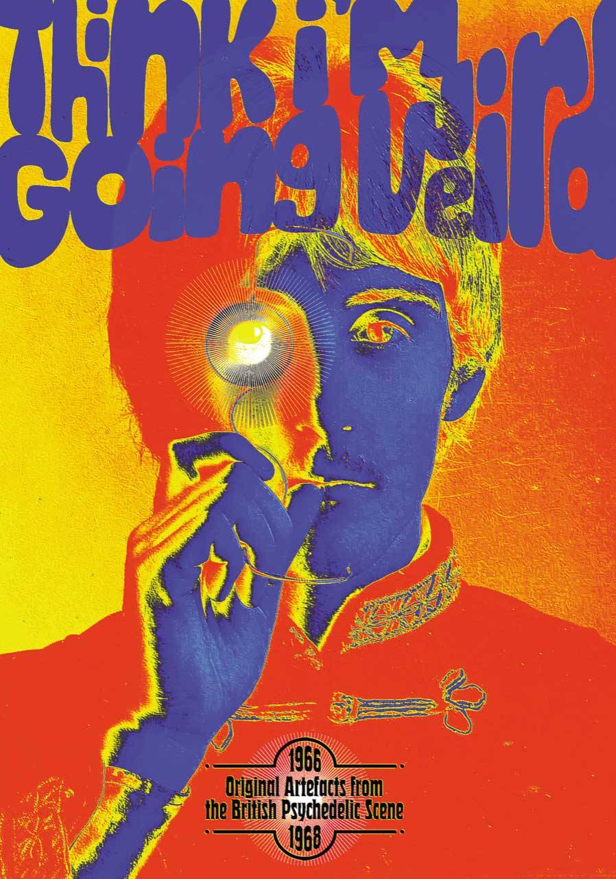 Think I’m Going Weird: Original Artefacts From The British Psychedelic Scene 1966-68,