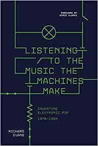 Listening to the Music the Machines Make - Inventing Electronic Pop 1978 to 1983: Inventing Electronic Pop 1978-1983