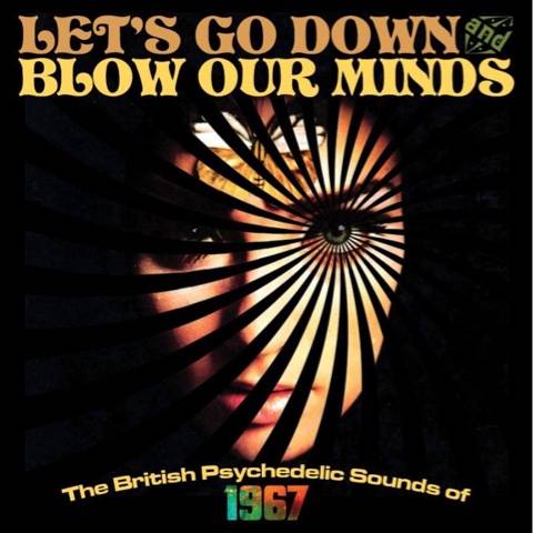 Let's Go Down and Blow Our Minds - The British Psychedelic Sounds of 1967