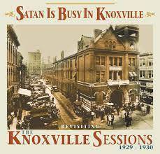 Satan Is Busy In Knoxville- Revisting The Knoxville Sessions 1929-1930