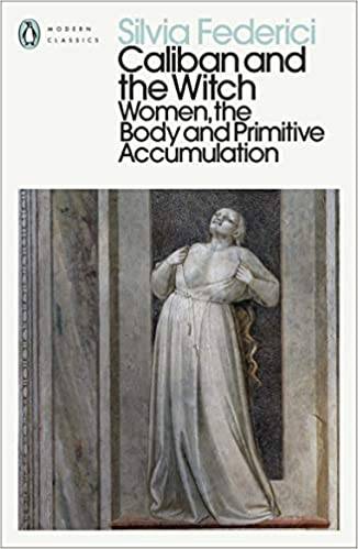 Caliban and the Witch: Women the Body and Primitive Accumulation